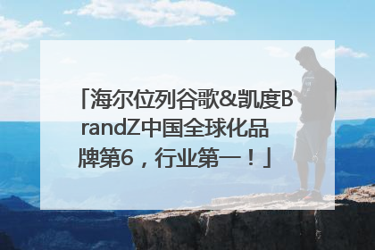 海尔位列谷歌&凯度BrandZ中国全球化品牌第6，行业第一！