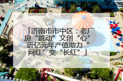 济南市市中区：老厂房“跳动”文创“心” 近亿元年产值助力“网红”变“长红”