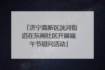 济宁高新区洸河街道在东闸社区开展端午节慰问活动