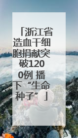 浙江省造血干细胞捐献突破1200例 播下“生命种子”