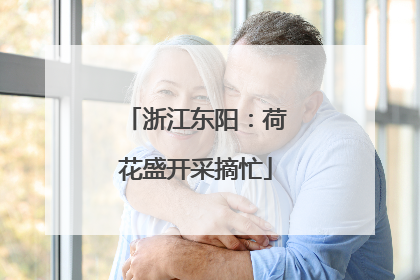 浙江东阳：荷花盛开采摘忙