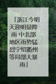 浙江今明天迎明显降雨 中北部地区雨势猛烈宁绍衢州等局部大暴雨