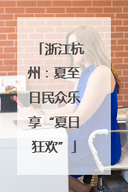 浙江杭州：夏至日民众乐享“夏日狂欢”