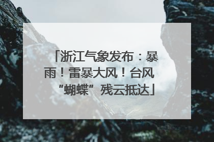 浙江气象发布：暴雨！雷暴大风！台风“蝴蝶”残云抵达