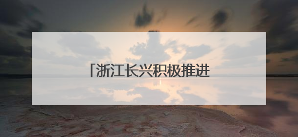 浙江长兴积极推进特色美丽乡村建设