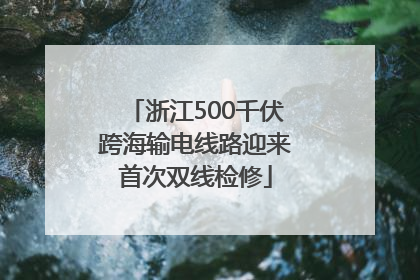 浙江500千伏跨海输电线路迎来首次双线检修