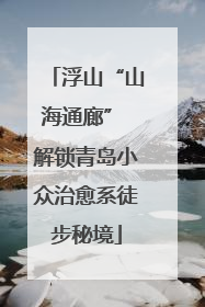 浮山“山海通廊” 解锁青岛小众治愈系徒步秘境