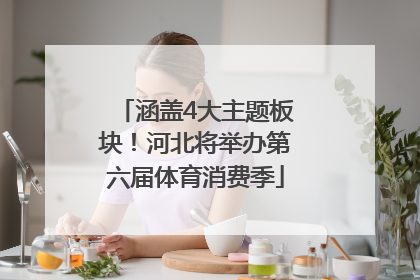 涵盖4大主题板块！河北将举办第六届体育消费季