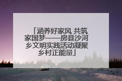 涵养好家风 共筑家国梦——房县沙河乡文明实践活动凝聚乡村正能量