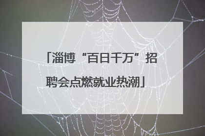 淄博“百日千万”招聘会点燃就业热潮