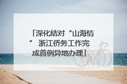 深化结对“山海情” 浙江侨务工作完成首例异地办理