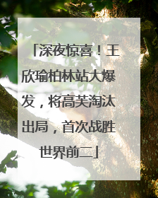 深夜惊喜！王欣瑜柏林站大爆发，将高芙淘汰出局，首次战胜世界前二
