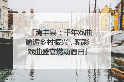 清丰县：千年戏曲邂逅乡村振兴，精彩戏曲盛宴燃动夏日