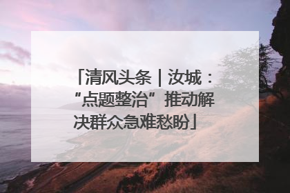 清风头条｜汝城：“点题整治”推动解决群众急难愁盼