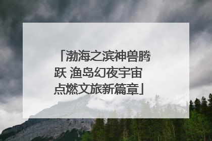 渤海之滨神兽腾跃 渔岛幻夜宇宙点燃文旅新篇章