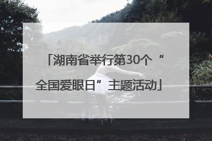 湖南省举行第30个“全国爱眼日”主题活动