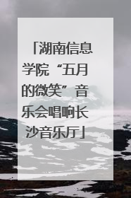湖南信息学院“五月的微笑”音乐会唱响长沙音乐厅