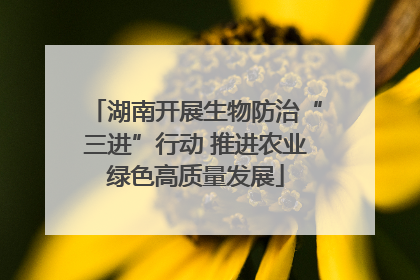 湖南开展生物防治“三进”行动 推进农业绿色高质量发展