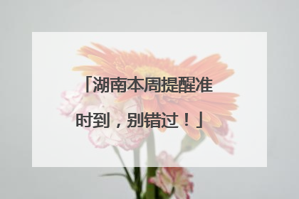 湖南本周提醒准时到，别错过！