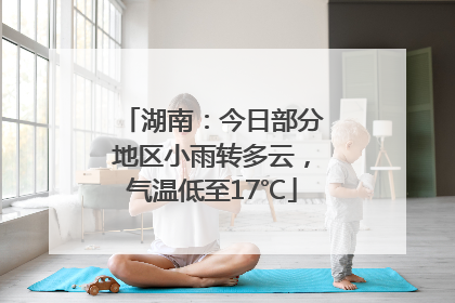 湖南：今日部分地区小雨转多云，气温低至17℃