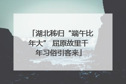 湖北秭归“端午比年大” 屈原故里千年习俗引客来