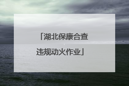湖北保康合查违规动火作业