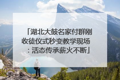 湖北大鼓名家付群刚收徒仪式秒变教学现场：活态传承薪火不断