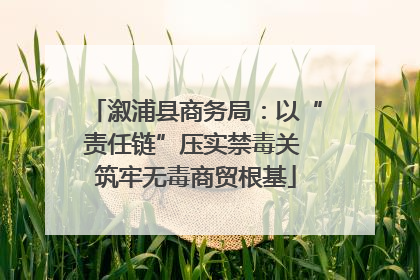 溆浦县商务局：以“责任链”压实禁毒关 筑牢无毒商贸根基