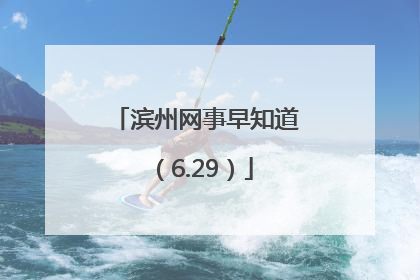 滨州网事早知道（6.29）