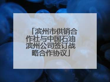 滨州市供销合作社与中国石油滨州公司签订战略合作协议