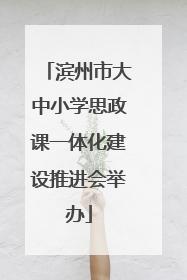 滨州市大中小学思政课一体化建设推进会举办