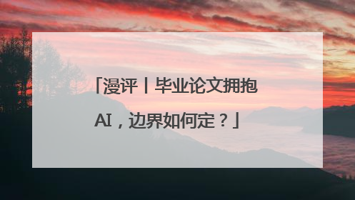 漫评丨毕业论文拥抱AI，边界如何定？