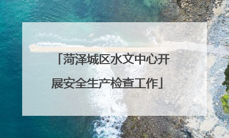 菏泽城区水文中心开展安全生产检查工作