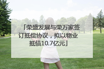 荣盛发展与荣万家签订抵偿协议，拟以物业抵债10.7亿元