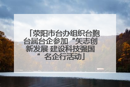 荥阳市台办组织台胞台属台企参加“矢志创新发展 建设科技强国”名企行活动