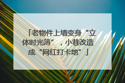 老物件上墙变身“立体时光簿”，小巷改造成“网红打卡地”