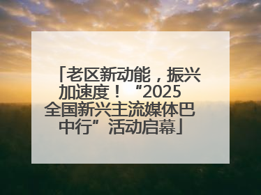 老区新动能，振兴加速度！“2025全国新兴主流媒体巴中行”活动启幕