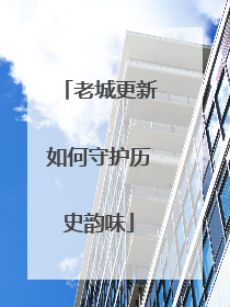 老城更新如何守护历史韵味