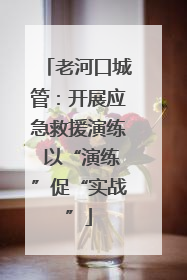 老河口城管：开展应急救援演练 以“演练”促“实战”