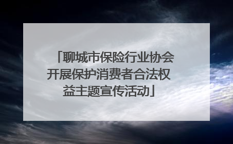 聊城市保险行业协会开展保护消费者合法权益主题宣传活动