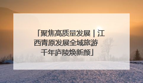 聚焦高质量发展｜江西青原发展全域旅游 千年庐陵焕新颜