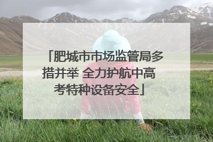 肥城市市场监管局多措并举 全力护航中高考特种设备安全