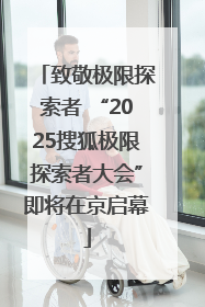 致敬极限探索者 “2025搜狐极限探索者大会”即将在京启幕