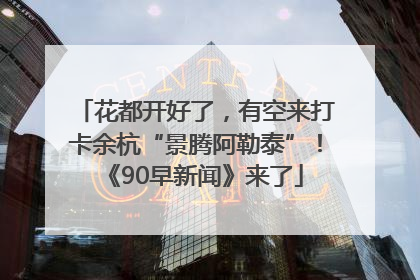 花都开好了，有空来打卡余杭“景腾阿勒泰”！《90早新闻》来了