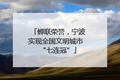蝉联荣誉，宁波实现全国文明城市“七连冠”