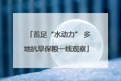 蓄足“水动力” 多地抗旱保粮一线观察