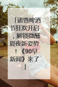 诸暨啤酒节狂欢开启，解锁微醺夏夜新姿势！《90早新闻》来了