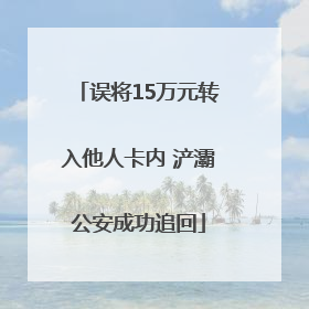 误将15万元转入他人卡内 浐灞公安成功追回