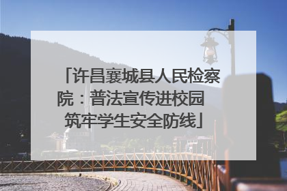 许昌襄城县人民检察院：普法宣传进校园 筑牢学生安全防线