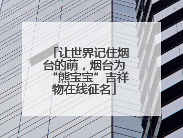 让世界记住烟台的萌，烟台为“熊宝宝”吉祥物在线征名